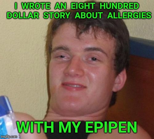10 Guy | I  WROTE  AN  EIGHT  HUNDRED  DOLLAR  STORY  ABOUT  ALLERGIES; WITH MY EPIPEN | image tagged in memes,10 guy,allergies,write,story | made w/ Imgflip meme maker