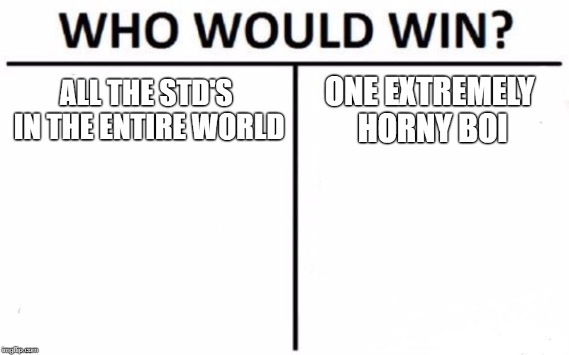 Who Would Win? Meme | ALL THE STD'S IN THE ENTIRE WORLD; ONE EXTREMELY HORNY BOI | image tagged in memes,who would win | made w/ Imgflip meme maker
