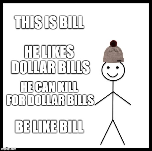Be Like Bill | THIS IS BILL; HE LIKES DOLLAR BILLS; HE CAN KILL FOR DOLLAR BILLS; BE LIKE BILL | image tagged in memes,be like bill | made w/ Imgflip meme maker