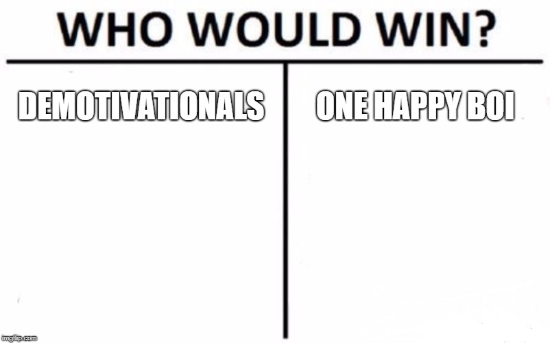 Who Would Win? | DEMOTIVATIONALS; ONE HAPPY BOI | image tagged in memes,who would win | made w/ Imgflip meme maker