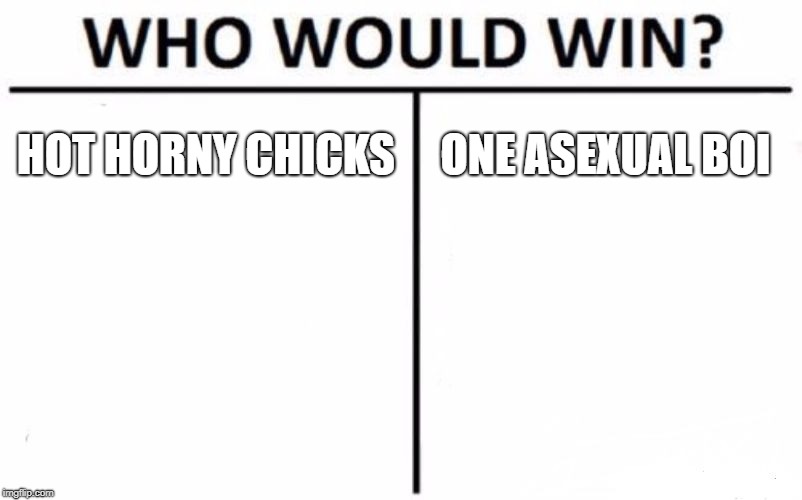 Who Would Win? Meme | HOT HORNY CHICKS; ONE ASEXUAL BOI | image tagged in memes,who would win | made w/ Imgflip meme maker
