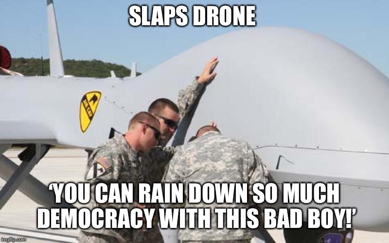 SLAPS DRONE; ‘YOU CAN RAIN DOWN SO MUCH DEMOCRACY WITH THIS BAD BOY!’ | image tagged in drone salesman | made w/ Imgflip meme maker