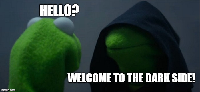 Evil Kermit | HELLO? WELCOME TO THE DARK SIDE! | image tagged in memes,evil kermit | made w/ Imgflip meme maker