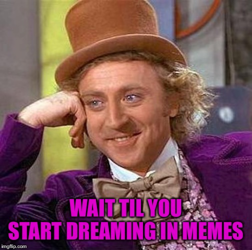 Creepy Condescending Wonka Meme | WAIT TIL YOU START DREAMING IN MEMES | image tagged in memes,creepy condescending wonka | made w/ Imgflip meme maker
