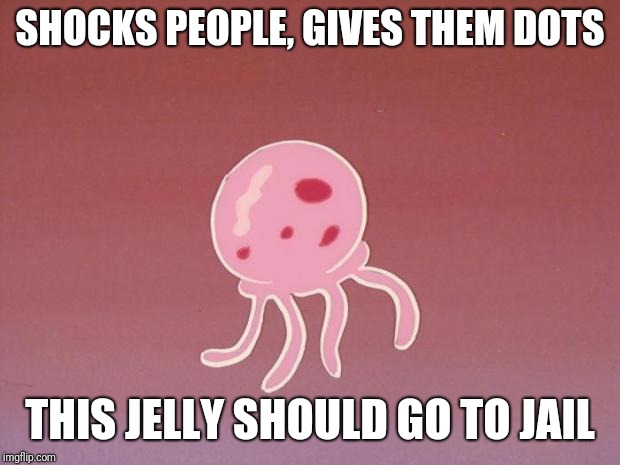 Jellyfish | SHOCKS PEOPLE, GIVES THEM DOTS; THIS JELLY SHOULD GO TO JAIL | image tagged in jellyfish,why is the fbi here,spongebob,memes | made w/ Imgflip meme maker
