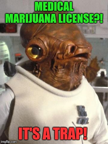A Medical marijuana license is a backdoor to take away your 2nd amendment.  | MEDICAL MARIJUANA LICENSE?! IT'S A TRAP! | image tagged in admiral ackbar,medical marijuana,2nd amendment,liberty or death,libertarian | made w/ Imgflip meme maker