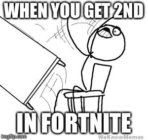 desk flip | WHEN YOU GET 2ND; IN FORTNITE | image tagged in desk flip | made w/ Imgflip meme maker