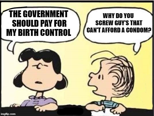 birth control | WHY DO YOU SCREW GUY'S THAT CAN'T AFFORD A CONDOM? THE GOVERNMENT SHOULD PAY FOR MY BIRTH CONTROL | image tagged in peanuts,nancy | made w/ Imgflip meme maker