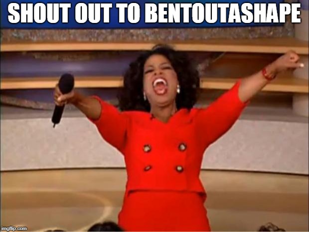 Oprah You Get A | SHOUT OUT TO BENTOUTASHAPE | image tagged in memes,oprah you get a | made w/ Imgflip meme maker