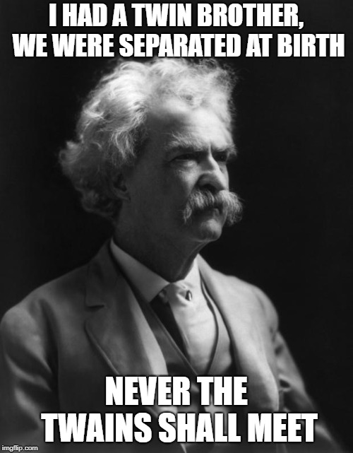 Mark Twain Thought | I HAD A TWIN BROTHER, WE WERE SEPARATED AT BIRTH NEVER THE TWAINS SHALL MEET | image tagged in mark twain thought | made w/ Imgflip meme maker