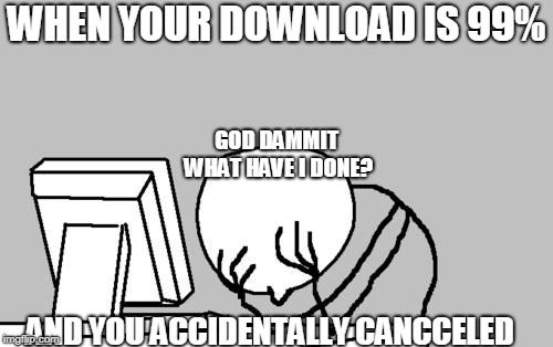 Computer Guy Facepalm Meme | WHEN YOUR DOWNLOAD IS 99%; GOD DAMMIT WHAT HAVE I DONE? AND YOU ACCIDENTALLY CANCCELED | image tagged in memes,computer guy facepalm | made w/ Imgflip meme maker