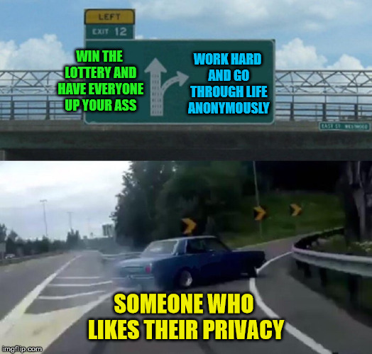 Would be nice to win but... | WIN THE LOTTERY AND HAVE EVERYONE UP YOUR ASS; WORK HARD AND GO THROUGH LIFE ANONYMOUSLY; SOMEONE WHO LIKES THEIR PRIVACY | image tagged in memes,left exit 12 off ramp,lottery,privacy | made w/ Imgflip meme maker