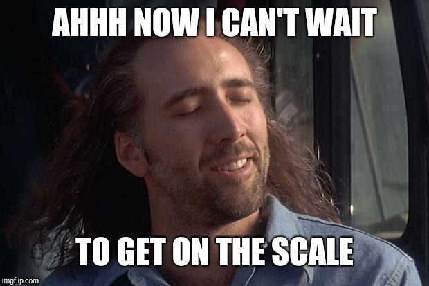 nicholas cage | AHHH NOW I CAN'T WAIT TO GET ON THE SCALE | image tagged in nicholas cage | made w/ Imgflip meme maker