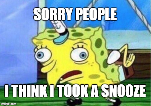 Mocking Spongebob | SORRY PEOPLE; I THINK I TOOK A SNOOZE | image tagged in memes,mocking spongebob | made w/ Imgflip meme maker