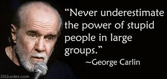 never underestimate the power of stupid people in large groups | . | image tagged in george carlin | made w/ Imgflip meme maker