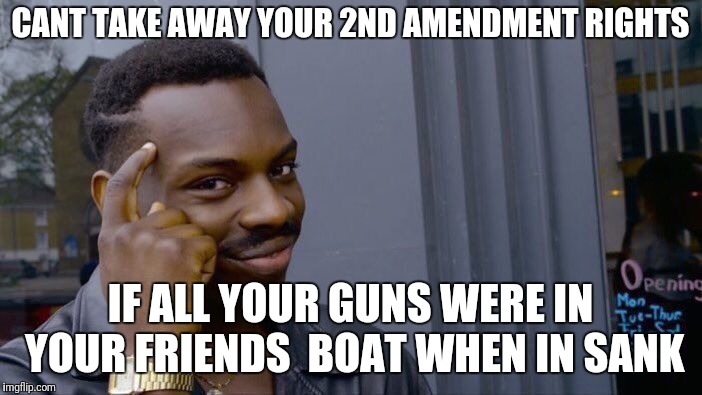 Roll Safe Think About It Meme | CANT TAKE AWAY YOUR 2ND AMENDMENT RIGHTS IF ALL YOUR GUNS WERE IN YOUR FRIENDS  BOAT WHEN IN SANK | image tagged in memes,roll safe think about it | made w/ Imgflip meme maker