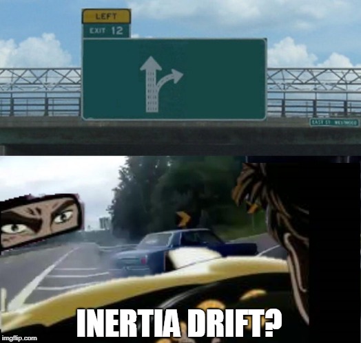 inertia drift | INERTIA DRIFT? | image tagged in inertia drift,memes,funny,left exit 12 off ramp | made w/ Imgflip meme maker