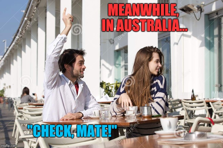 MEANWHILE, IN AUSTRALIA... "CHECK, MATE!" | made w/ Imgflip meme maker