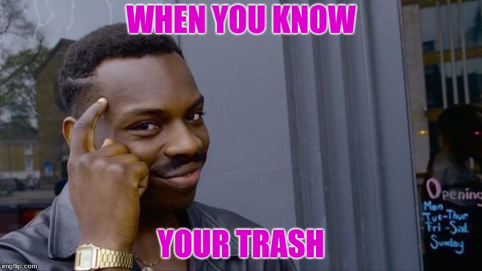 Roll Safe Think About It Meme | WHEN YOU KNOW; YOUR TRASH | image tagged in memes,roll safe think about it | made w/ Imgflip meme maker