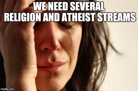 First World Problems Meme | WE NEED SEVERAL RELIGION AND ATHEIST STREAMS | image tagged in memes,first world problems | made w/ Imgflip meme maker