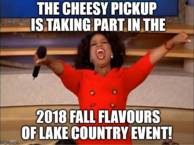 The Cheesy Pickup in Downtown Orillia is taking part in the 2018  Fall Flavours Of Lake Country Event!  | THE CHEESY PICKUP IS TAKING PART IN THE; 2018 FALL FLAVOURS OF LAKE COUNTRY EVENT! | image tagged in memes,oprah you get a,grilled cheese,fall flavours of lake country,the cheesy pickup,orillia | made w/ Imgflip meme maker