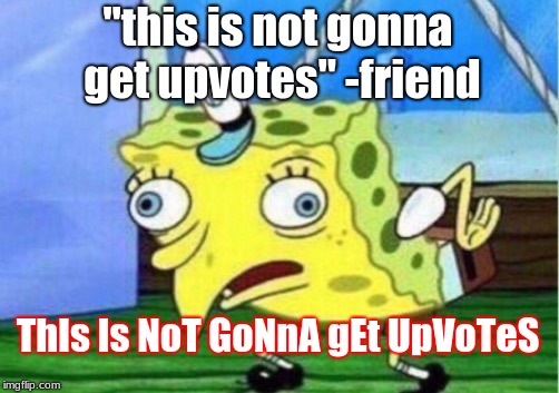 Mocking Spongebob Meme | "this is not gonna get upvotes" -friend; ThIs Is NoT GoNnA gEt UpVoTeS | image tagged in memes,mocking spongebob | made w/ Imgflip meme maker