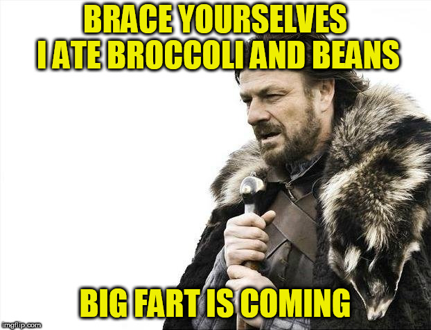 Brace Yourselves X is Coming Meme | BRACE YOURSELVES I ATE BROCCOLI AND BEANS; BIG FART IS COMING | image tagged in memes,brace yourselves x is coming | made w/ Imgflip meme maker