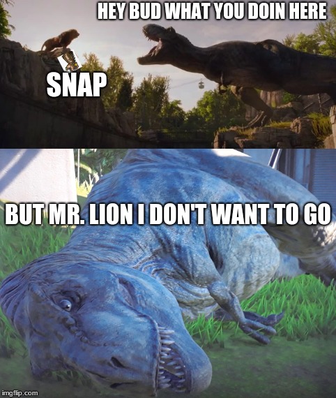 HEY BUD WHAT YOU DOIN HERE; SNAP; BUT MR. LION I DON'T WANT TO GO | image tagged in jurassic war | made w/ Imgflip meme maker
