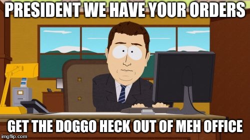 Aaaaand Its Gone | PRESIDENT WE HAVE YOUR ORDERS; GET THE DOGGO HECK OUT OF MEH OFFICE | image tagged in memes,aaaaand its gone | made w/ Imgflip meme maker