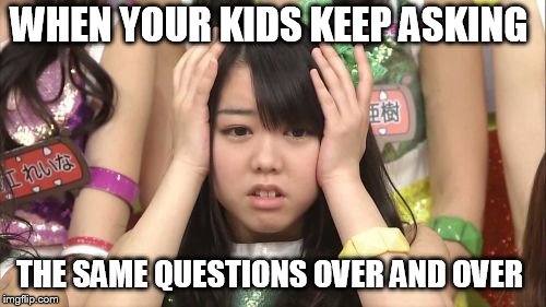 Minegishi Minami Meme | WHEN YOUR KIDS KEEP ASKING; THE SAME QUESTIONS OVER AND OVER | image tagged in memes,minegishi minami | made w/ Imgflip meme maker