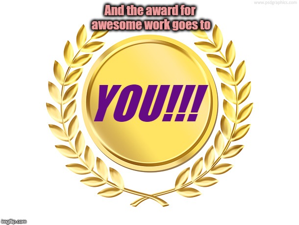 award | And the award for awesome work goes to; YOU!!! | image tagged in award | made w/ Imgflip meme maker