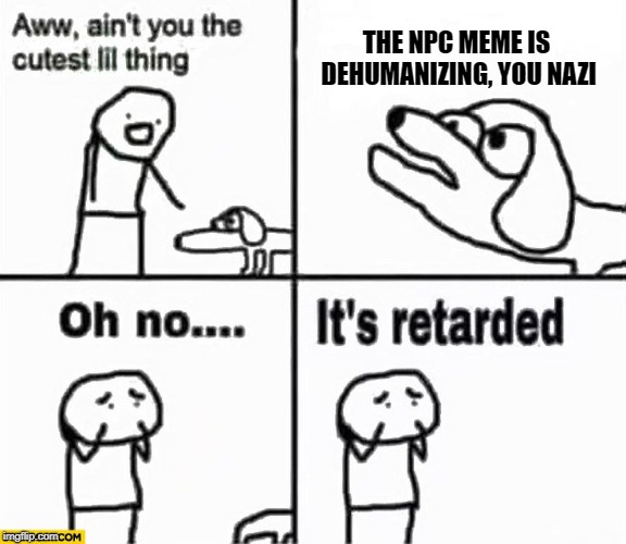 The Dog with a Unique and Special Opinion | THE NPC MEME IS DEHUMANIZING, YOU NAZI | image tagged in oh no it's retarded,npc,satire | made w/ Imgflip meme maker