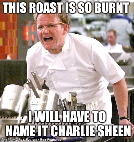 Charlie Sheen’s “Roast” | THIS ROAST IS SO BURNT; I WILL HAVE TO NAME IT CHARLIE SHEEN | image tagged in memes,chef gordon ramsay,charlie sheen,comedy central | made w/ Imgflip meme maker