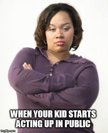 Mad woman | WHEN YOUR KID STARTS ACTING UP IN PUBLIC | image tagged in mad woman | made w/ Imgflip meme maker
