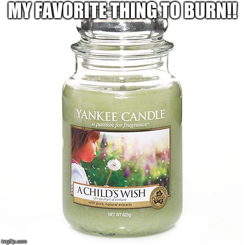 Favorite Burnables! | MY FAVORITE THING TO BURN!! | image tagged in yankee candle,a child's wish,funny,memes | made w/ Imgflip meme maker
