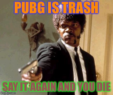 Say That Again I Dare You | PUBG IS TRASH; SAY IT AGAIN AND YOU DIE | image tagged in memes,say that again i dare you | made w/ Imgflip meme maker