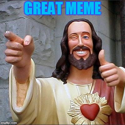 Buddy Christ Meme | GREAT MEME | image tagged in memes,buddy christ | made w/ Imgflip meme maker