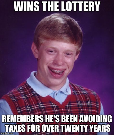 Bad Luck Brian | WINS THE LOTTERY; REMEMBERS HE'S BEEN AVOIDING TAXES FOR OVER TWENTY YEARS | image tagged in memes,bad luck brian | made w/ Imgflip meme maker