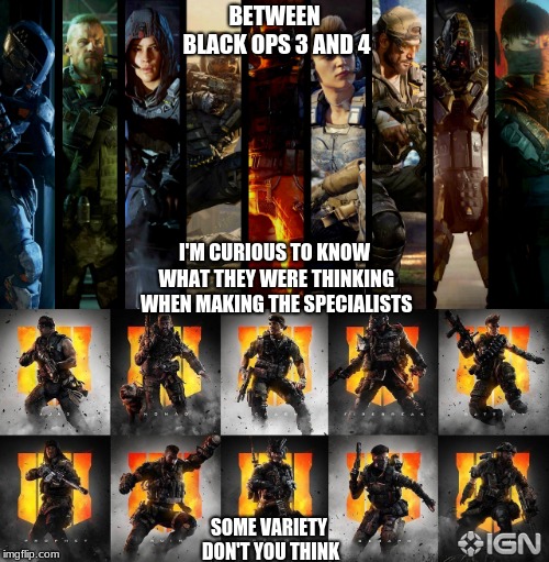 Is there really that much of a difference? | BETWEEN BLACK OPS 3 AND 4; I'M CURIOUS TO KNOW WHAT THEY WERE THINKING WHEN MAKING THE SPECIALISTS; SOME VARIETY DON'T YOU THINK | image tagged in video games,question,funny memes | made w/ Imgflip meme maker