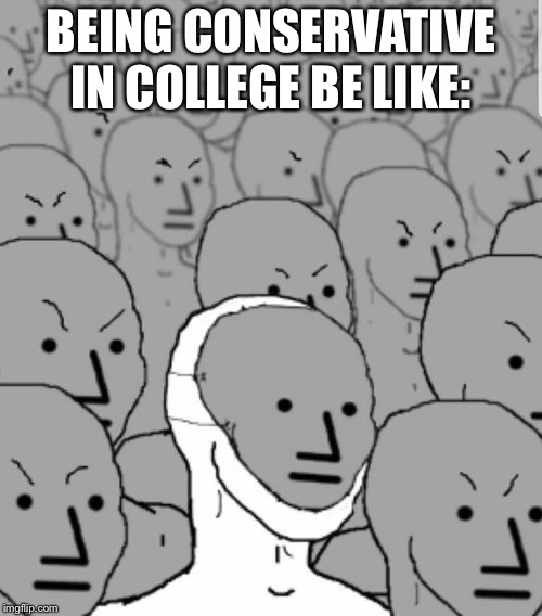 BEING CONSERVATIVE IN COLLEGE BE LIKE: | image tagged in memes,college conservative | made w/ Imgflip meme maker