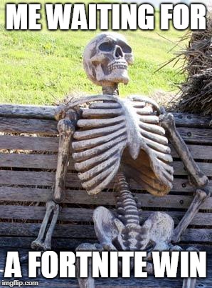 Waiting Skeleton Meme | ME WAITING FOR; A FORTNITE WIN | image tagged in memes,waiting skeleton | made w/ Imgflip meme maker