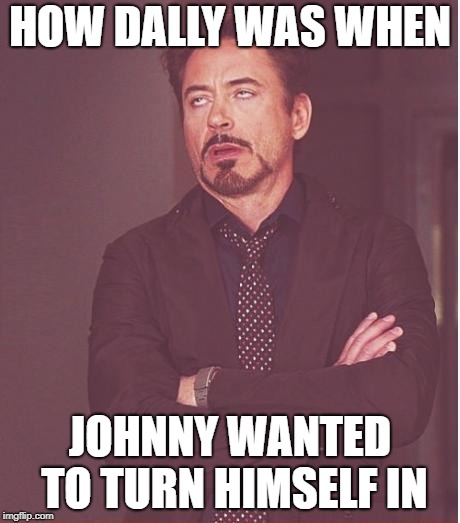 Face You Make Robert Downey Jr Meme | HOW DALLY WAS WHEN; JOHNNY WANTED TO TURN HIMSELF IN | image tagged in memes,face you make robert downey jr | made w/ Imgflip meme maker