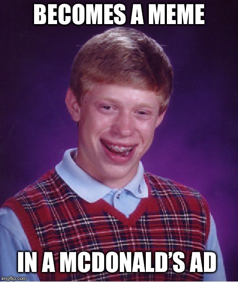 Bad Luck Brian | BECOMES A MEME; IN A MCDONALD’S AD | image tagged in memes,bad luck brian | made w/ Imgflip meme maker