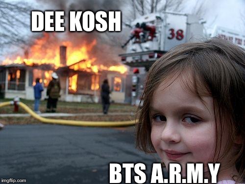 Disaster Girl | DEE KOSH; BTS A.R.M.Y | image tagged in memes,disaster girl | made w/ Imgflip meme maker