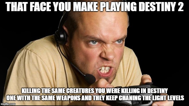 Destiny 2 Gaming | THAT FACE YOU MAKE PLAYING DESTINY 2; KILLING THE SAME CREATURES YOU WERE KILLING IN DESTINY ONE WITH THE SAME WEAPONS AND THEY KEEP CHANING THE LIGHT LEVELS | image tagged in pc gaming | made w/ Imgflip meme maker