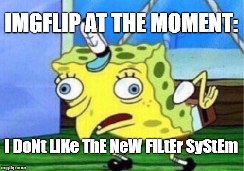 I'm just happy I don't need to see political BS! | IMGFLIP AT THE MOMENT:; I DoNt LiKe ThE NeW FiLtEr SyStEm | image tagged in memes,mocking spongebob,funny,mocking,secret tag,so true | made w/ Imgflip meme maker