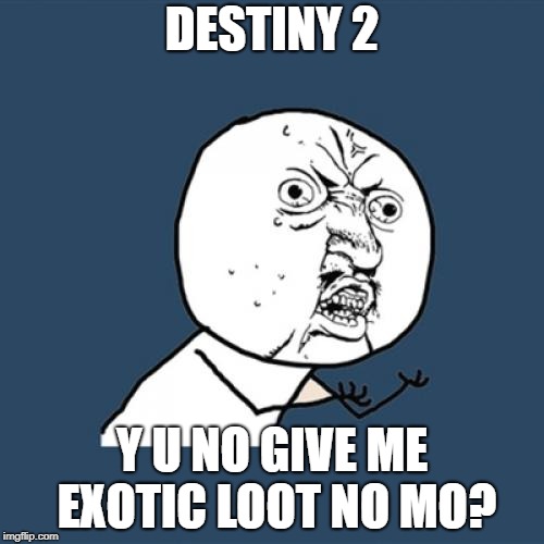 Destiny 2 exotic | DESTINY 2; Y U NO GIVE ME EXOTIC LOOT NO MO? | image tagged in memes,y u no,destiny 2 | made w/ Imgflip meme maker