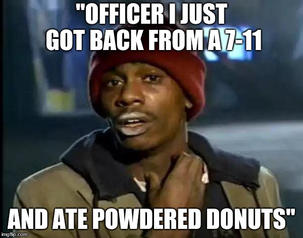 Y'all Got Any More Of That | "OFFICER I JUST GOT BACK FROM A 7-11; AND ATE POWDERED DONUTS" | image tagged in memes,y'all got any more of that | made w/ Imgflip meme maker