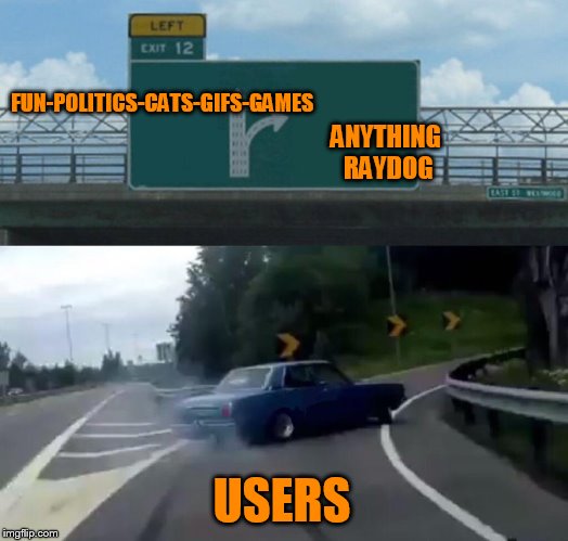 Left Exit 12 Off Ramp Meme | FUN-POLITICS-CATS-GIFS-GAMES ANYTHING RAYDOG USERS | image tagged in memes,left exit 12 off ramp | made w/ Imgflip meme maker
