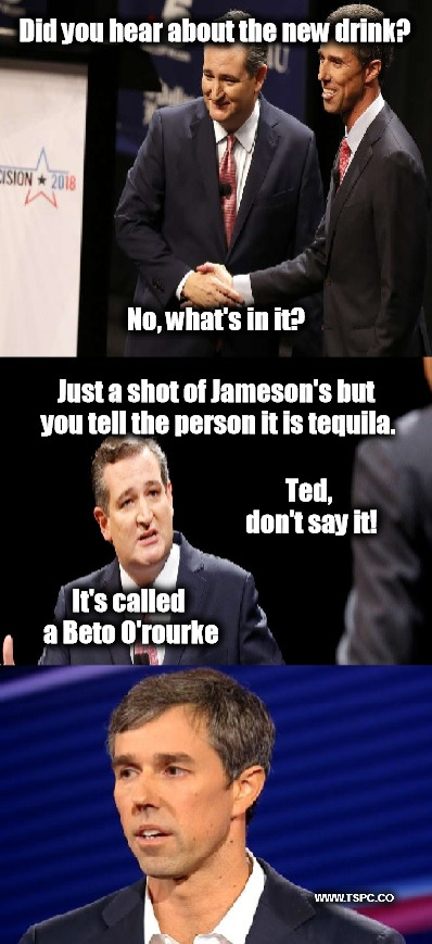 A New Drink Hits Texas Bars | Did you hear about the new drink? No, what's in it? Just a shot of Jameson's but you tell the person it is tequila. Ted, don't say it! It's called a Beto O'rourke; WWW.TSPC.CO | image tagged in tedcruz,betoorourke,politics,drinking | made w/ Imgflip meme maker